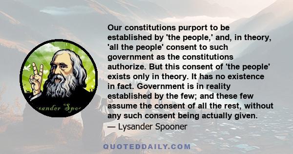 Our constitutions purport to be established by 'the people,' and, in theory, 'all the people' consent to such government as the constitutions authorize. But this consent of 'the people' exists only in theory. It has no