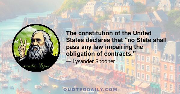 The constitution of the United States declares that no State shall pass any law impairing the obligation of contracts.