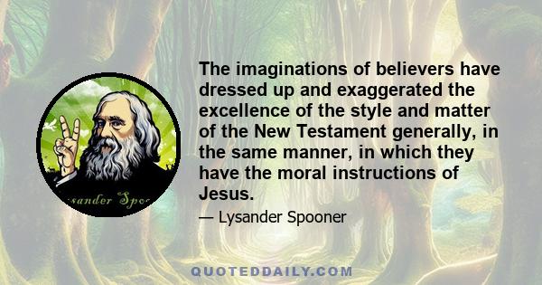 The imaginations of believers have dressed up and exaggerated the excellence of the style and matter of the New Testament generally, in the same manner, in which they have the moral instructions of Jesus.