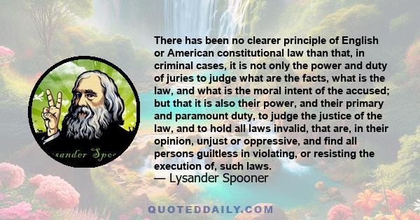 There has been no clearer principle of English or American constitutional law than that, in criminal cases, it is not only the power and duty of juries to judge what are the facts, what is the law, and what is the moral 