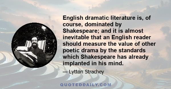 English dramatic literature is, of course, dominated by Shakespeare; and it is almost inevitable that an English reader should measure the value of other poetic drama by the standards which Shakespeare has already