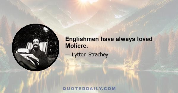 Englishmen have always loved Moliere.