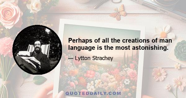 Perhaps of all the creations of man language is the most astonishing.