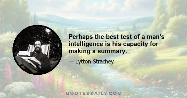 Perhaps the best test of a man's intelligence is his capacity for making a summary.