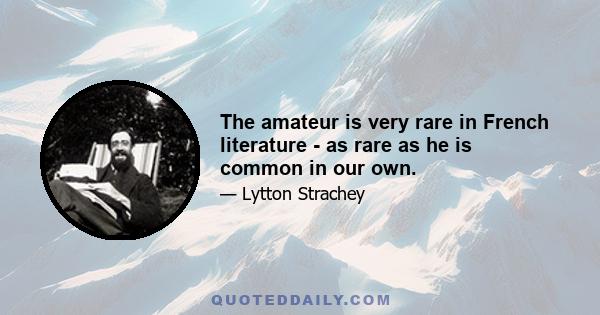 The amateur is very rare in French literature - as rare as he is common in our own.