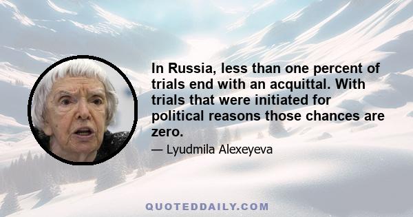 In Russia, less than one percent of trials end with an acquittal. With trials that were initiated for political reasons those chances are zero.