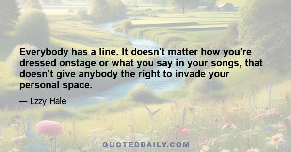 Everybody has a line. It doesn't matter how you're dressed onstage or what you say in your songs, that doesn't give anybody the right to invade your personal space.