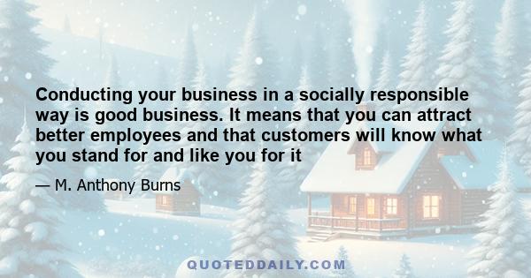 Conducting your business in a socially responsible way is good business. It means that you can attract better employees and that customers will know what you stand for and like you for it