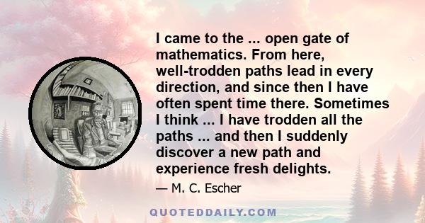 I came to the ... open gate of mathematics. From here, well-trodden paths lead in every direction, and since then I have often spent time there. Sometimes I think ... I have trodden all the paths ... and then I suddenly 