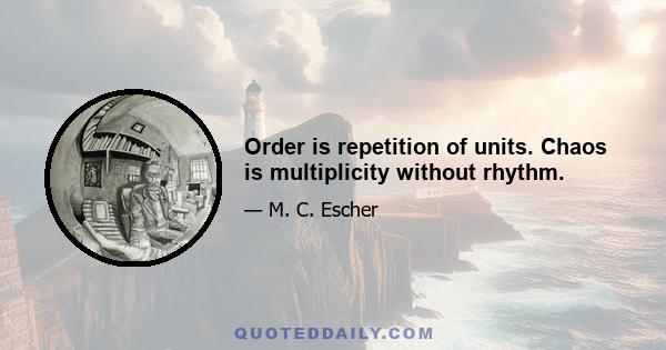 Order is repetition of units. Chaos is multiplicity without rhythm.