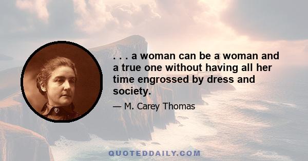 . . . a woman can be a woman and a true one without having all her time engrossed by dress and society.