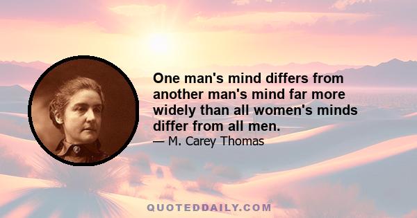 One man's mind differs from another man's mind far more widely than all women's minds differ from all men.