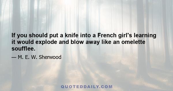 If you should put a knife into a French girl's learning it would explode and blow away like an omelette soufflee.