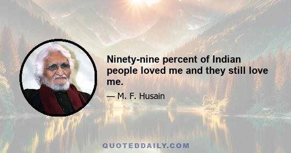 Ninety-nine percent of Indian people loved me and they still love me.