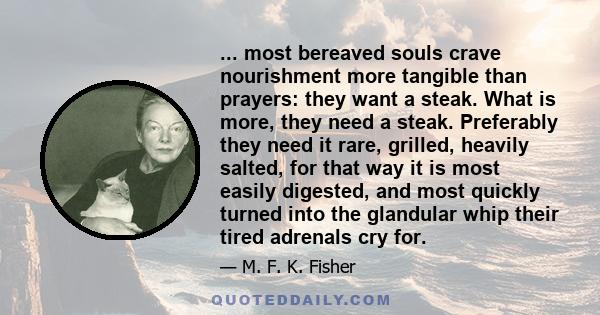 ... most bereaved souls crave nourishment more tangible than prayers: they want a steak. What is more, they need a steak. Preferably they need it rare, grilled, heavily salted, for that way it is most easily digested,