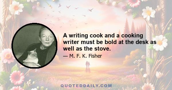 A writing cook and a cooking writer must be bold at the desk as well as the stove.