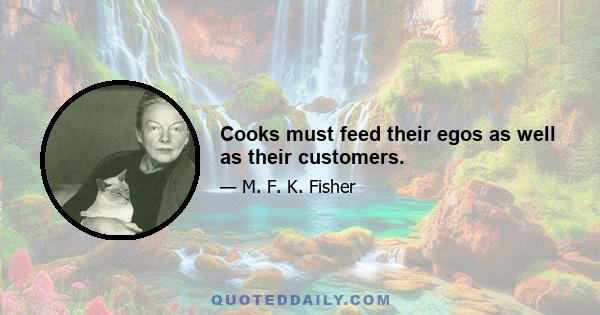 Cooks must feed their egos as well as their customers.