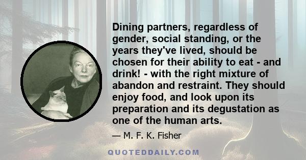 Dining partners, regardless of gender, social standing, or the years they've lived, should be chosen for their ability to eat - and drink! - with the right mixture of abandon and restraint. They should enjoy food, and