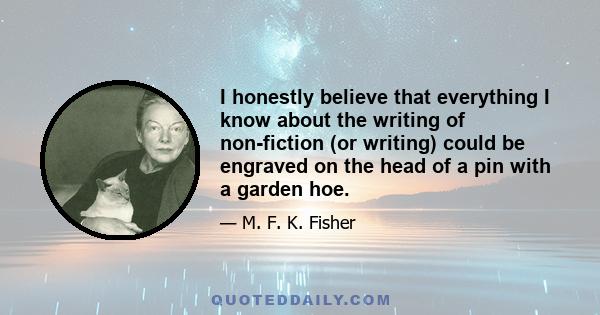 I honestly believe that everything I know about the writing of non-fiction (or writing) could be engraved on the head of a pin with a garden hoe.