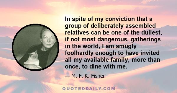 In spite of my conviction that a group of deliberately assembled relatives can be one of the dullest, if not most dangerous, gatherings in the world, I am smugly foolhardly enough to have invited all my available