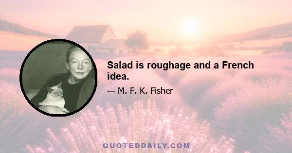 Salad is roughage and a French idea.