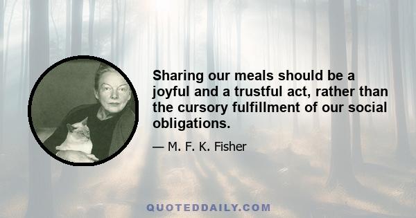 Sharing our meals should be a joyful and a trustful act, rather than the cursory fulfillment of our social obligations.