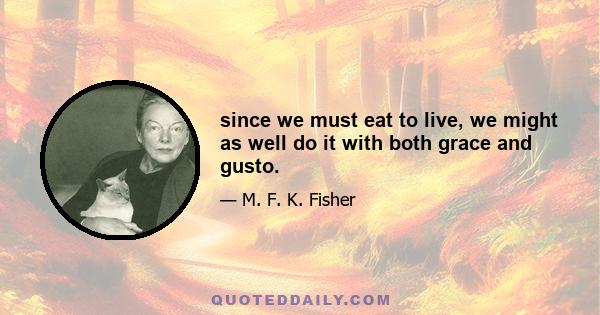 since we must eat to live, we might as well do it with both grace and gusto.