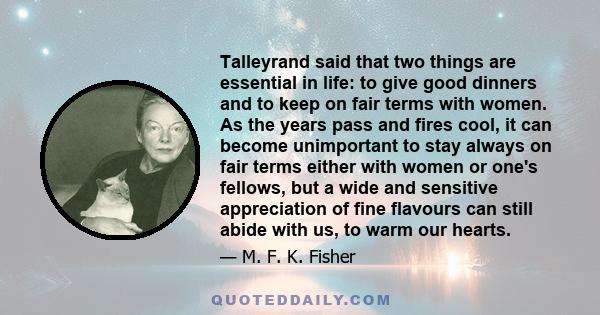 Talleyrand said that two things are essential in life: to give good dinners and to keep on fair terms with women. As the years pass and fires cool, it can become unimportant to stay always on fair terms either with