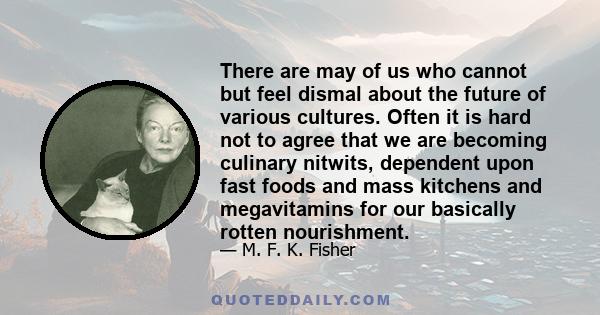 There are may of us who cannot but feel dismal about the future of various cultures. Often it is hard not to agree that we are becoming culinary nitwits, dependent upon fast foods and mass kitchens and megavitamins for