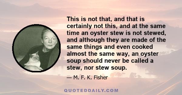 This is not that, and that is certainly not this, and at the same time an oyster stew is not stewed, and although they are made of the same things and even cooked almost the same way, an oyster soup should never be