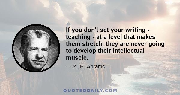 If you don't set your writing - teaching - at a level that makes them stretch, they are never going to develop their intellectual muscle.