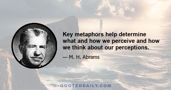 Key metaphors help determine what and how we perceive and how we think about our perceptions.