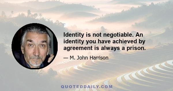 Identity is not negotiable. An identity you have achieved by agreement is always a prison.