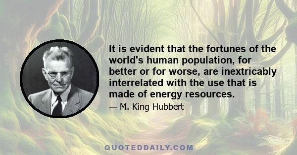 It is evident that the fortunes of the world's human population, for better or for worse, are inextricably interrelated with the use that is made of energy resources.