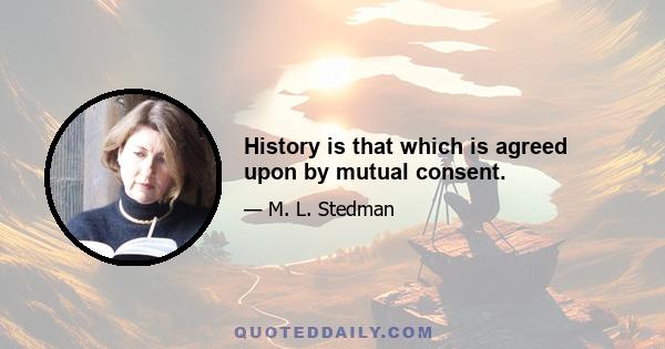 History is that which is agreed upon by mutual consent.