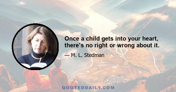 Once a child gets into your heart, there’s no right or wrong about it.