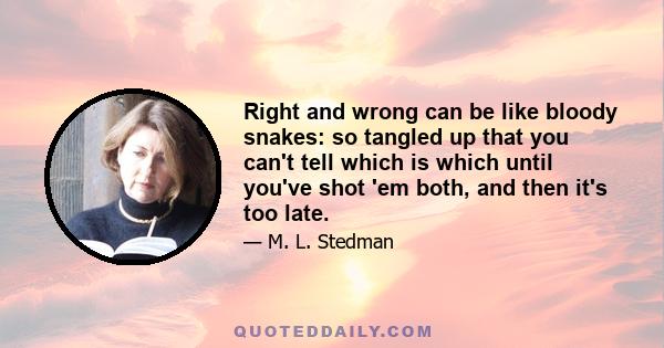 Right and wrong can be like bloody snakes: so tangled up that you can't tell which is which until you've shot 'em both, and then it's too late.