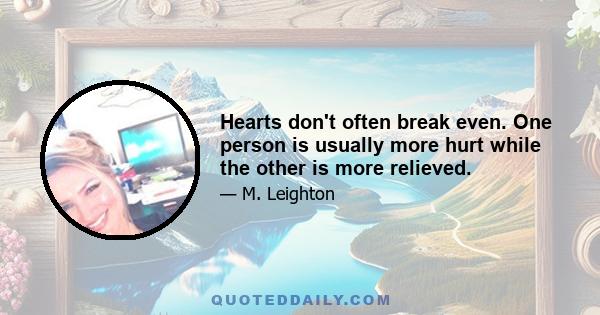 Hearts don't often break even. One person is usually more hurt while the other is more relieved.