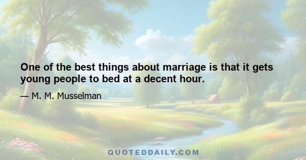 One of the best things about marriage is that it gets young people to bed at a decent hour.