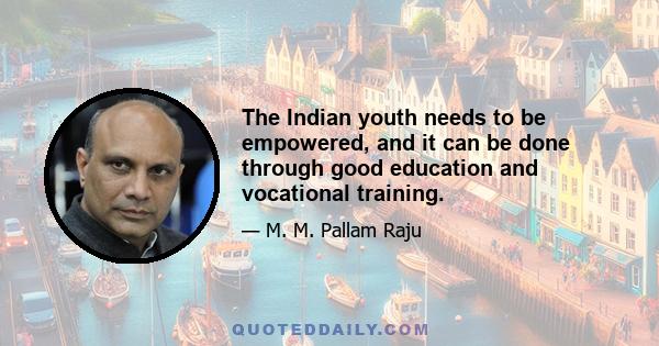 The Indian youth needs to be empowered, and it can be done through good education and vocational training.