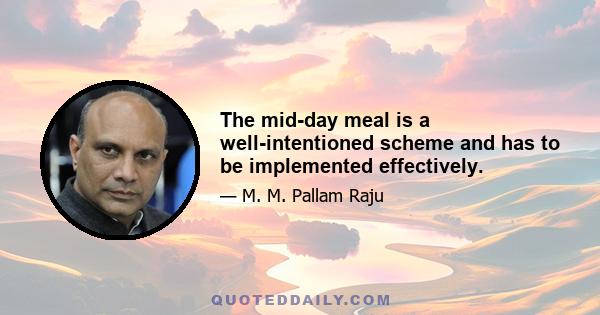 The mid-day meal is a well-intentioned scheme and has to be implemented effectively.