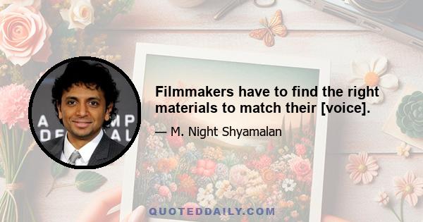 Filmmakers have to find the right materials to match their [voice].