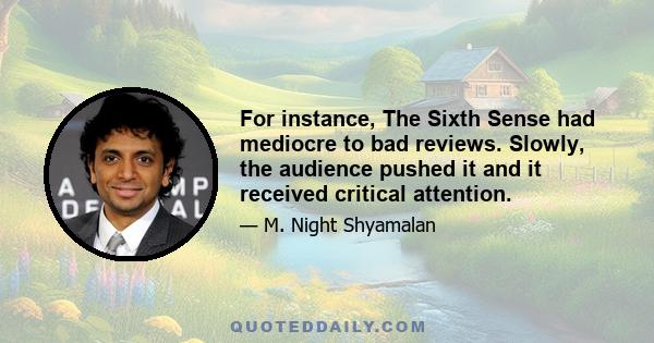 For instance, The Sixth Sense had mediocre to bad reviews. Slowly, the audience pushed it and it received critical attention.