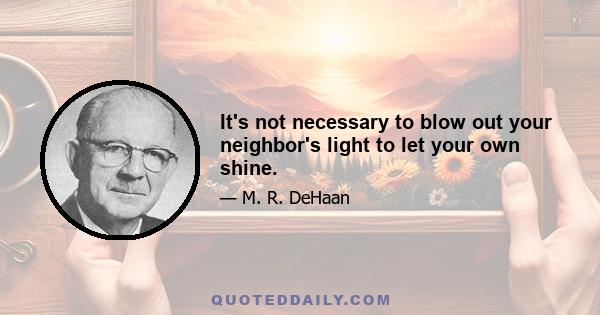 It's not necessary to blow out your neighbor's light to let your own shine.