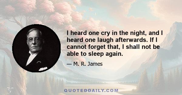 I heard one cry in the night, and I heard one laugh afterwards. If I cannot forget that, I shall not be able to sleep again.