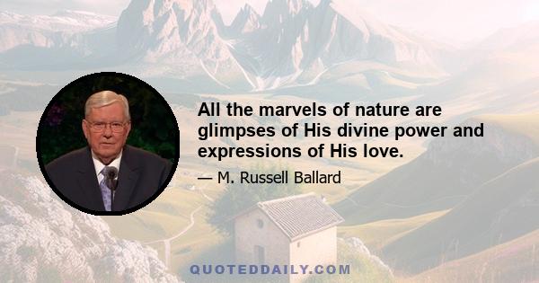 All the marvels of nature are glimpses of His divine power and expressions of His love.