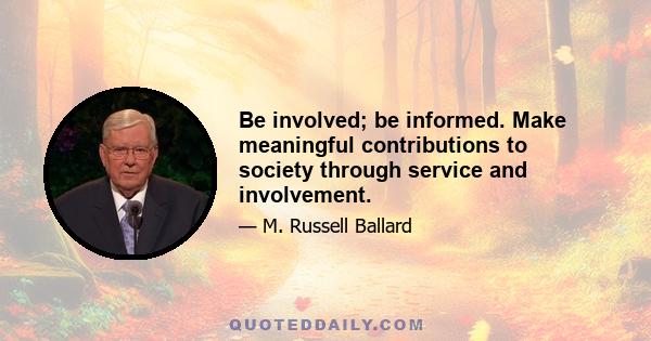 Be involved; be informed. Make meaningful contributions to society through service and involvement.