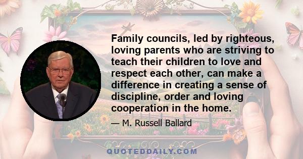 Family councils, led by righteous, loving parents who are striving to teach their children to love and respect each other, can make a difference in creating a sense of discipline, order and loving cooperation in the