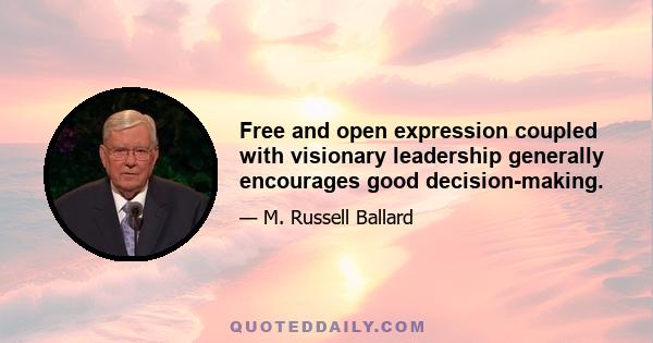 Free and open expression coupled with visionary leadership generally encourages good decision-making.