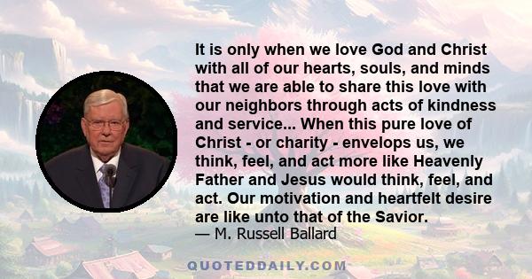 It is only when we love God and Christ with all of our hearts, souls, and minds that we are able to share this love with our neighbors through acts of kindness and service... When this pure love of Christ - or charity - 